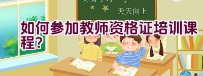 如何参加教师资格证培训课程？