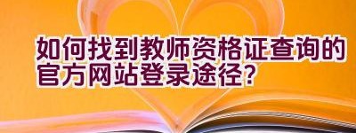 如何找到教师资格证查询的官方网站登录途径？