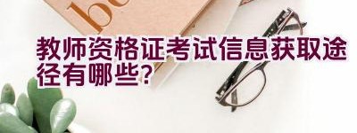 教师资格证考试信息获取途径有哪些？