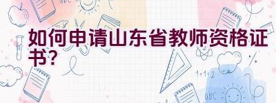 如何申请山东省教师资格证书？