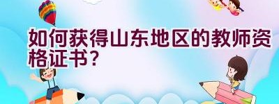 如何获得山东地区的教师资格证书？