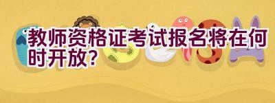 教师资格证考试报名将在何时开放？