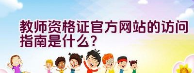 教师资格证官方网站的访问指南是什么？