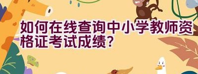 如何在线查询中小学教师资格证考试成绩？