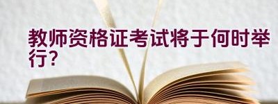 教师资格证考试将于何时举行？