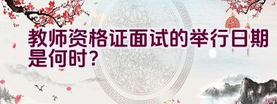 教师资格证面试的举行日期是何时？