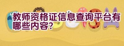 教师资格证信息查询平台有哪些内容？