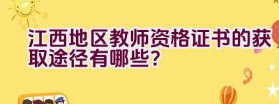 江西地区教师资格证书的获取途径有哪些？