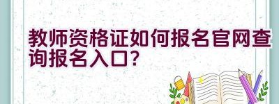 教师资格证如何报名官网查询报名入口？