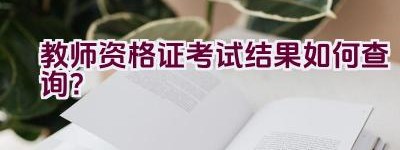 教师资格证考试结果如何查询？