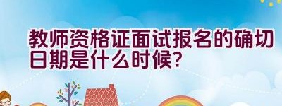 教师资格证面试报名的确切日期是什么时候？