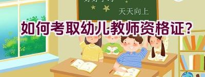 如何考取幼儿教师资格证？