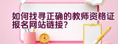 如何找寻正确的教师资格证报名网站链接？