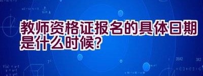 教师资格证报名的具体日期是什么时候？