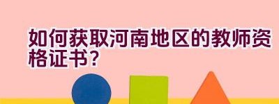 如何获取河南地区的教师资格证书？