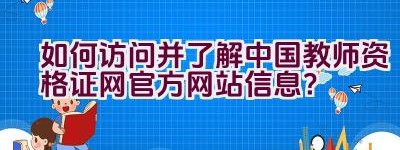 如何访问并了解中国教师资格证网官方网站信息？