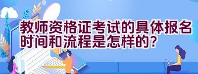 教师资格证考试的具体报名时间和流程是怎样的？