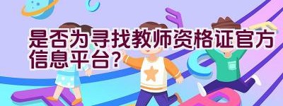 是否为寻找教师资格证官方信息平台？