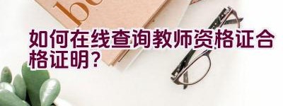 如何在线查询教师资格证合格证明？