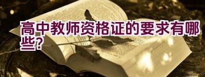 高中教师资格证的要求有哪些？