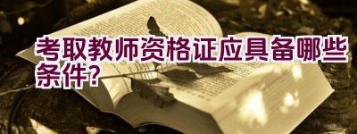 考取教师资格证应具备哪些条件？