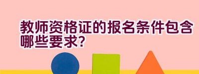 教师资格证的报名条件包含哪些要求？