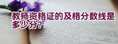 教师资格证的及格分数线是多少分？