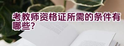 考教师资格证所需的条件有哪些？