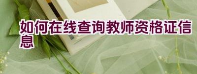 如何在线查询教师资格证信息