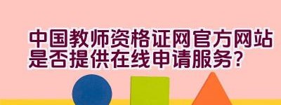 中国教师资格证网官方网站是否提供在线申请服务？