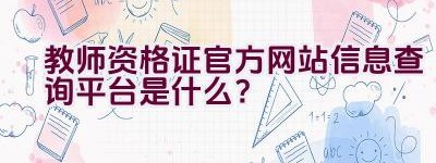 教师资格证官方网站信息查询平台是什么？