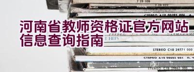 河南省教师资格证官方网站信息查询指南