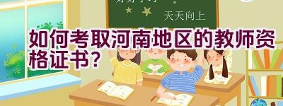 如何考取河南地区的教师资格证书？