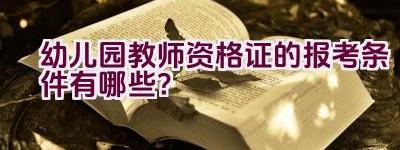 幼儿园教师资格证的报考条件有哪些？