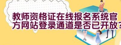 教师资格证在线报名系统官方网站登录通道是否已开放？