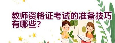 教师资格证考试的准备技巧有哪些？