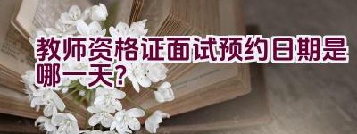 教师资格证面试预约日期是哪一天？