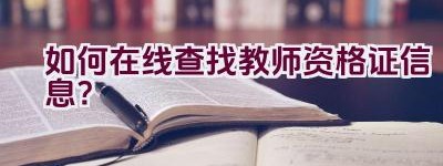 如何在线查找教师资格证信息？