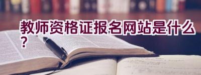 教师资格证报名网站是什么？