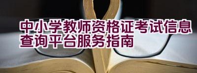 中小学教师资格证考试信息查询平台服务指南