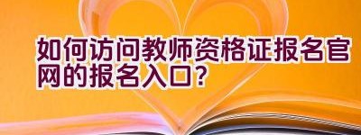 如何访问教师资格证报名官网的报名入口？