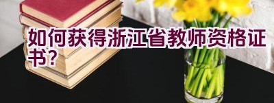 如何获得浙江省教师资格证书？