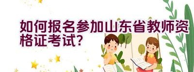 如何报名参加山东省教师资格证考试？