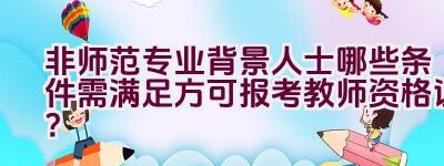 非师范专业背景人士哪些条件需满足方可报考教师资格证？