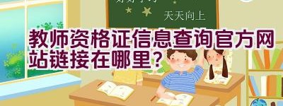 教师资格证信息查询官方网站链接在哪里？