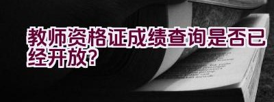 教师资格证成绩查询是否已经开放？