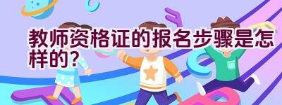 教师资格证的报名步骤是怎样的？