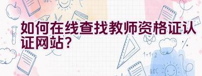 如何在线查找教师资格证认证网站？