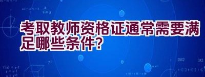 考取教师资格证通常需要满足哪些条件？