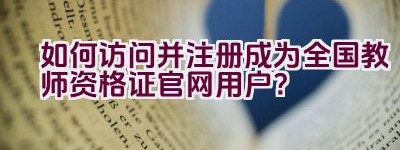 如何访问并注册成为全国教师资格证官网用户？